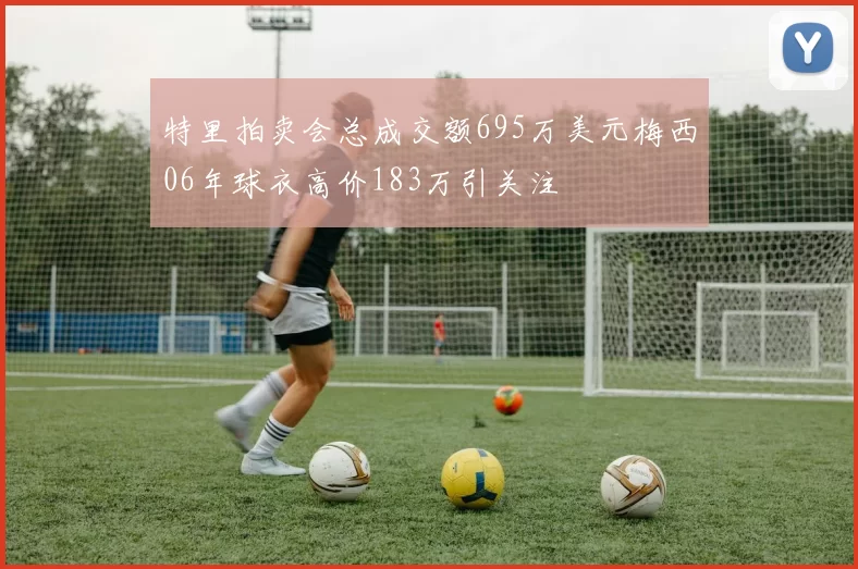 特里拍卖会总成交额695万美元梅西06年球衣高价183万引关注