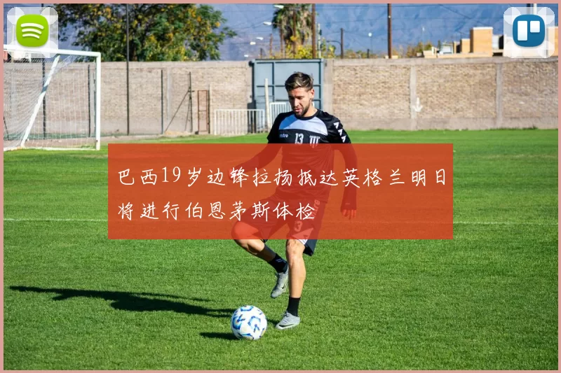巴西19岁边锋拉扬抵达英格兰明日将进行伯恩茅斯体检