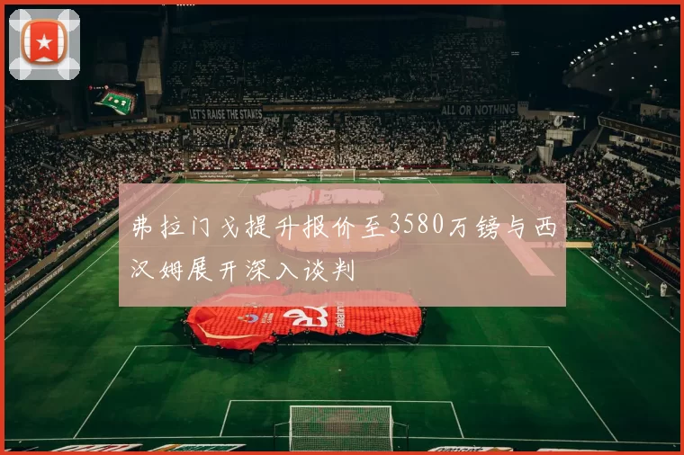弗拉门戈提升报价至3580万镑与西汉姆展开深入谈判