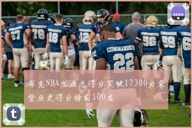 布克NBA生涯总得分突破17300分荣登历史得分榜前100名