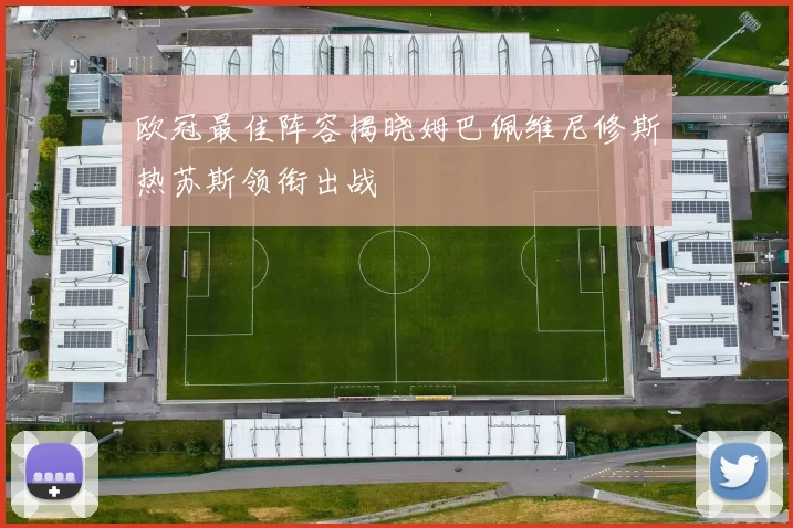欧冠最佳阵容揭晓姆巴佩维尼修斯热苏斯领衔出战