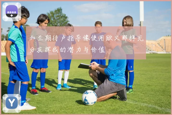 加兰期待卢指导像使用欧文那样充分发挥我的潜力与价值