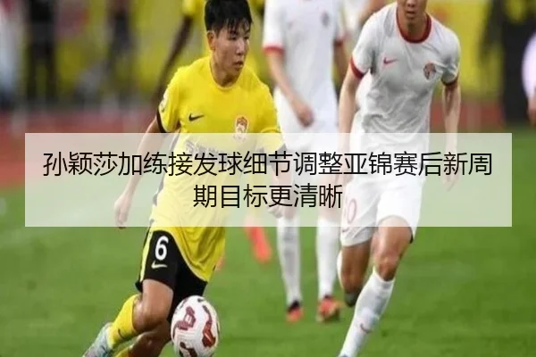 孙颖莎加练接发球细节调整亚锦赛后新周期目标更清晰