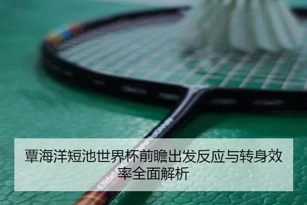 覃海洋短池世界杯前瞻出发反应与转身效率全面解析